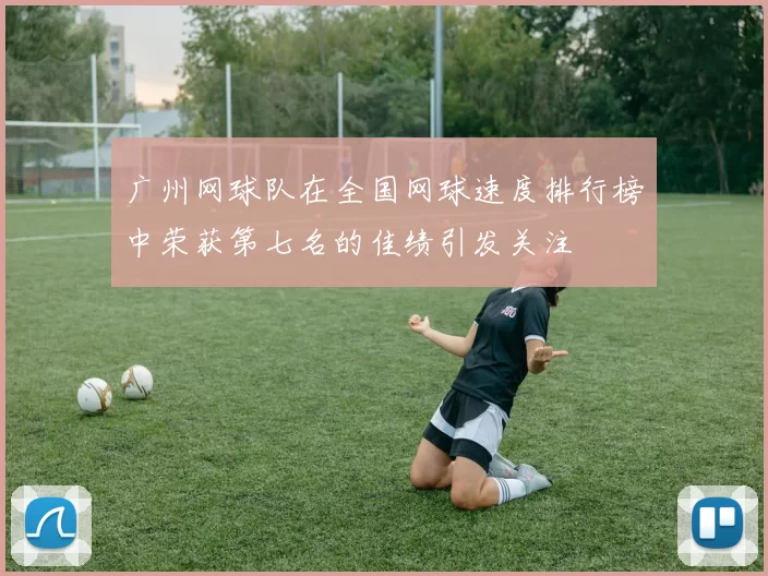 广州网球队在全国网球速度排行榜中荣获第七名的佳绩引发关注