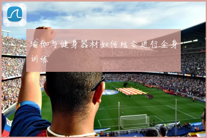 瑜伽与健身器材如何结合进行全身训练