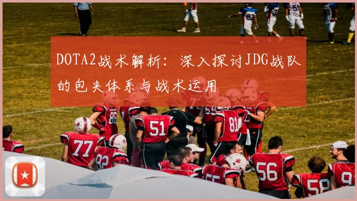 DOTA2战术解析：深入探讨JDG战队的包夹体系与战术运用