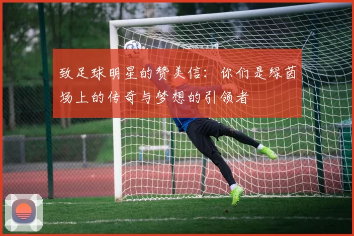 致足球明星的赞美信：你们是绿茵场上的传奇与梦想的引领者