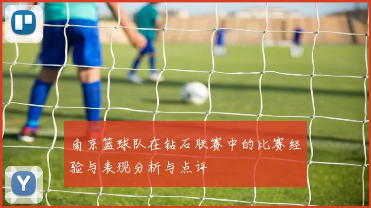 南京篮球队在钻石联赛中的比赛经验与表现分析与点评