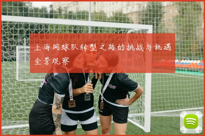 上海网球队转型之路的挑战与机遇全景观察