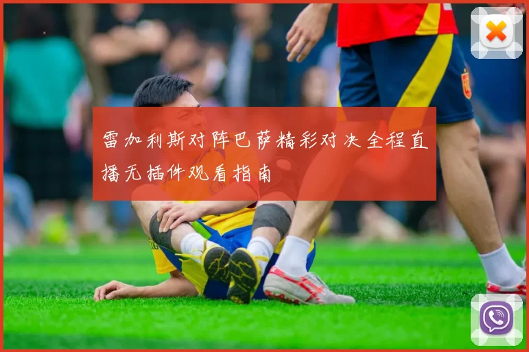 雷加利斯对阵巴萨精彩对决全程直播无插件观看指南