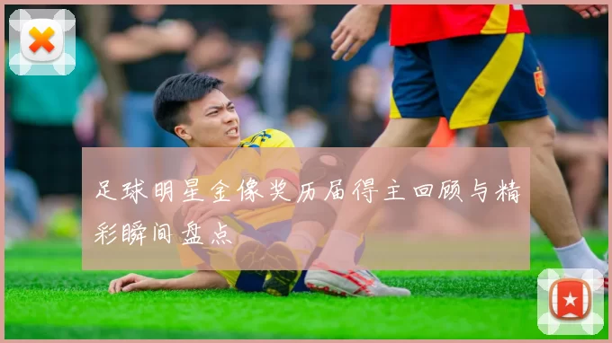 足球明星金像奖历届得主回顾与精彩瞬间盘点