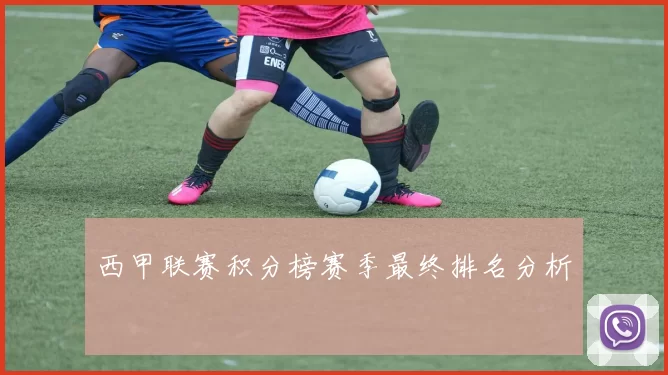 西甲联赛积分榜赛季最终排名分析