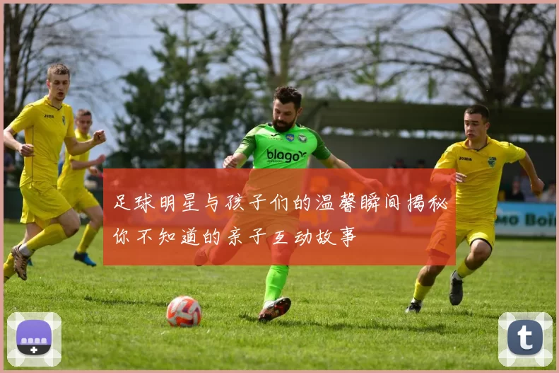 足球明星与孩子们的温馨瞬间揭秘你不知道的亲子互动故事