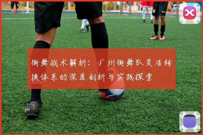 街舞战术解析：广州街舞队灵活转换体系的深度剖析与实践探索