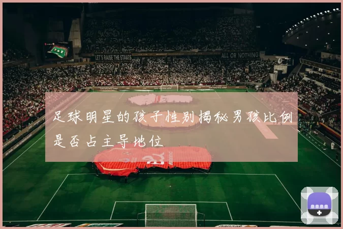 足球明星的孩子性别揭秘男孩比例是否占主导地位