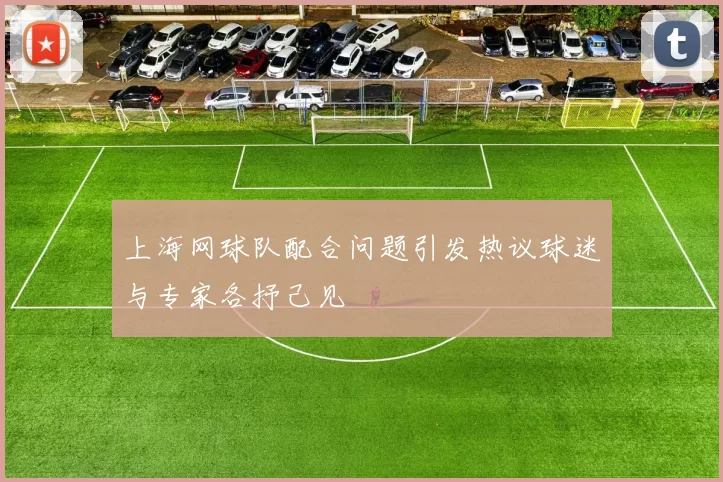 上海网球队配合问题引发热议球迷与专家各抒己见