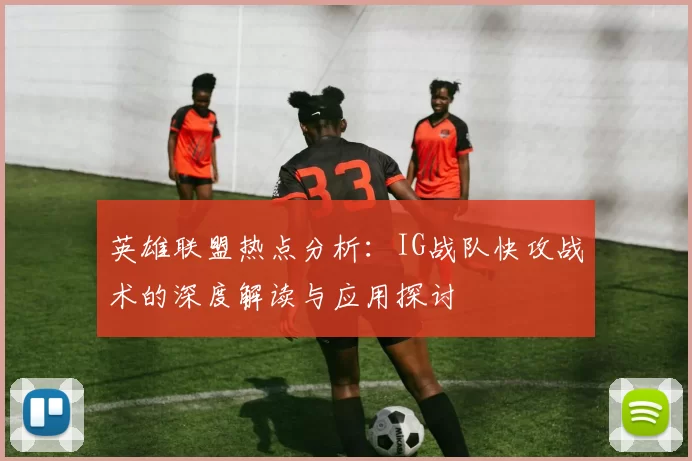 英雄联盟热点分析：IG战队快攻战术的深度解读与应用探讨