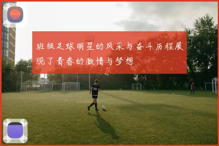 班级足球明星的风采与奋斗历程展现了青春的激情与梦想