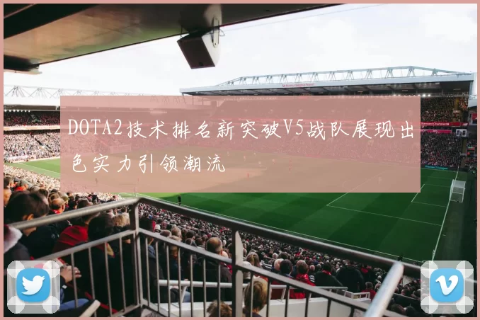 DOTA2技术排名新突破V5战队展现出色实力引领潮流