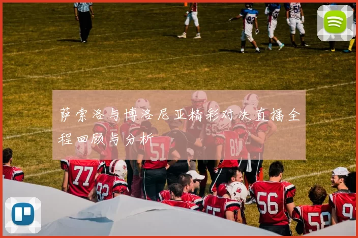 萨索洛与博洛尼亚精彩对决直播全程回顾与分析