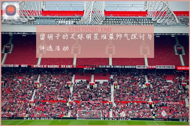 留胡子的足球明星谁最帅气探讨与评选活动