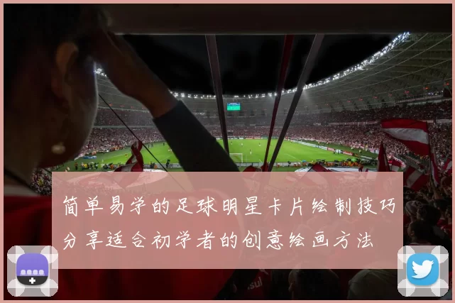 简单易学的足球明星卡片绘制技巧分享适合初学者的创意绘画方法