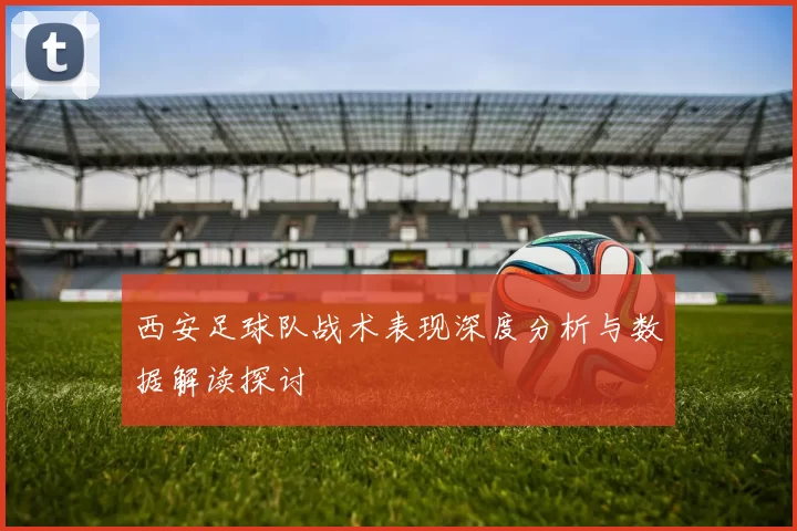 西安足球队战术表现深度分析与数据解读探讨
