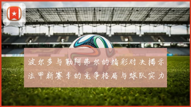 波尔多与勒阿弗尔的精彩对决揭示法甲新赛季的竞争格局与球队实力分析
