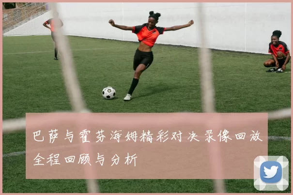 巴萨与霍芬海姆精彩对决录像回放全程回顾与分析