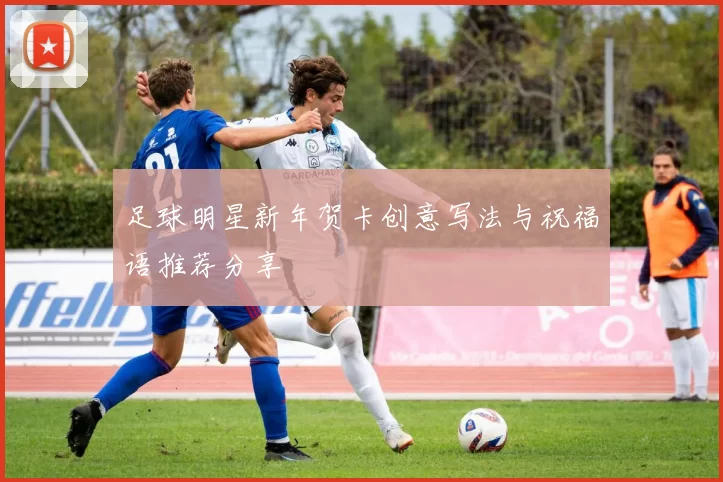 足球明星新年贺卡创意写法与祝福语推荐分享