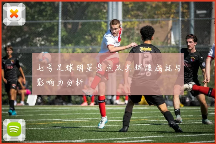 七号足球明星盘点及其辉煌成就与影响力分析