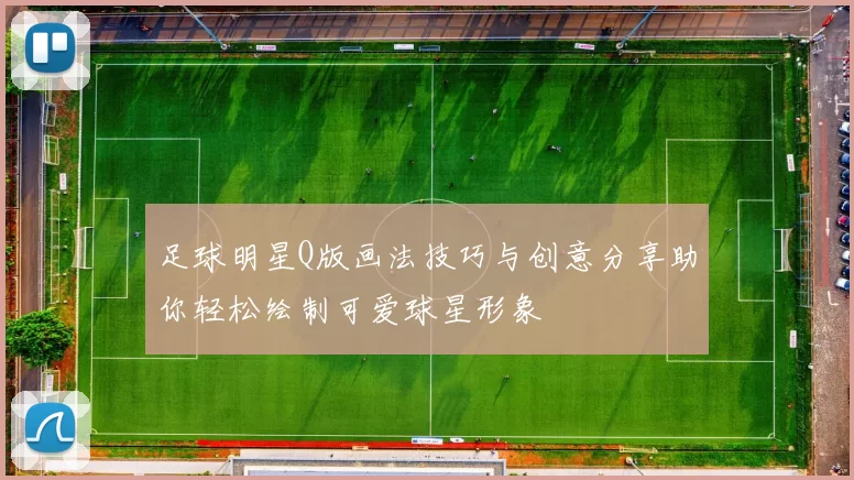 足球明星Q版画法技巧与创意分享助你轻松绘制可爱球星形象