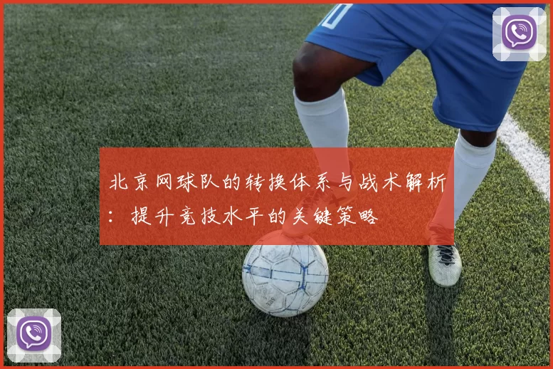 北京网球队的转换体系与战术解析：提升竞技水平的关键策略