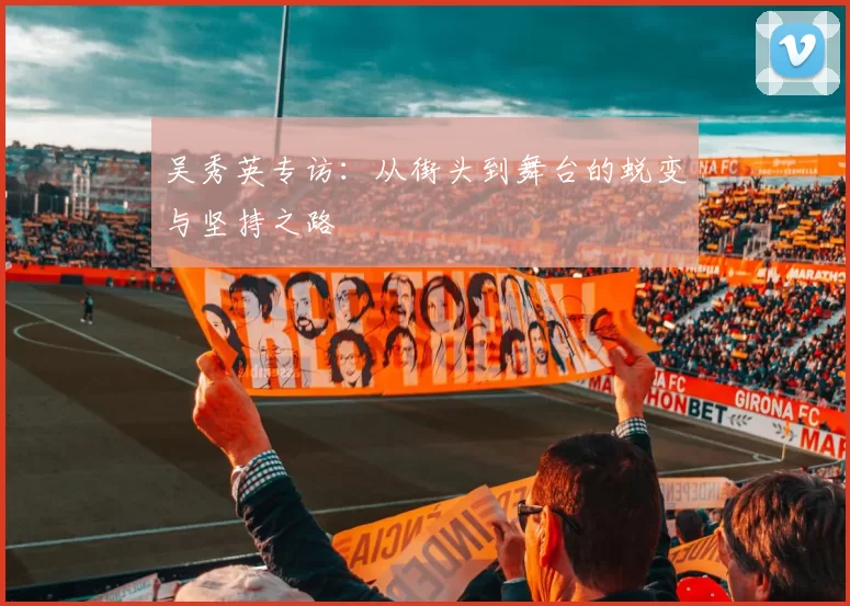 吴秀英专访：从街头到舞台的蜕变与坚持之路