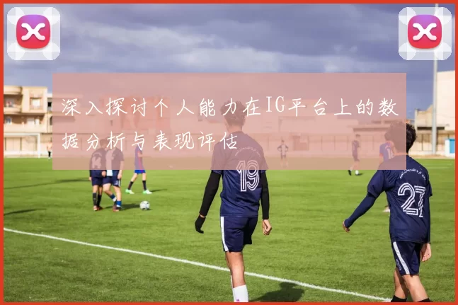 深入探讨个人能力在IG平台上的数据分析与表现评估