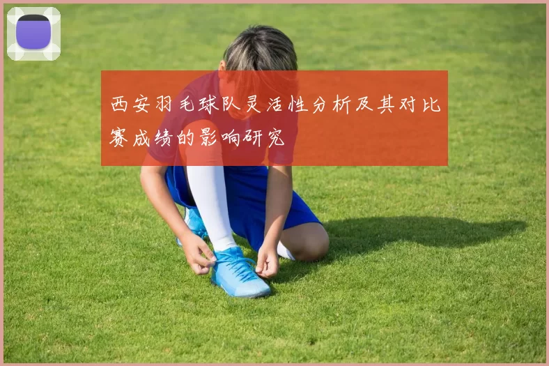 西安羽毛球队灵活性分析及其对比赛成绩的影响研究