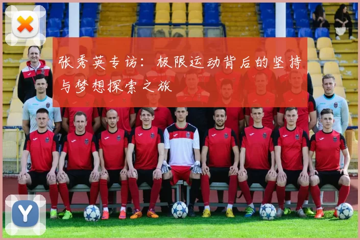 张秀英专访：极限运动背后的坚持与梦想探索之旅