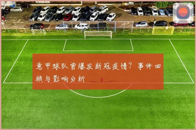 意甲球队曾爆发新冠疫情？事件回顾与影响分析