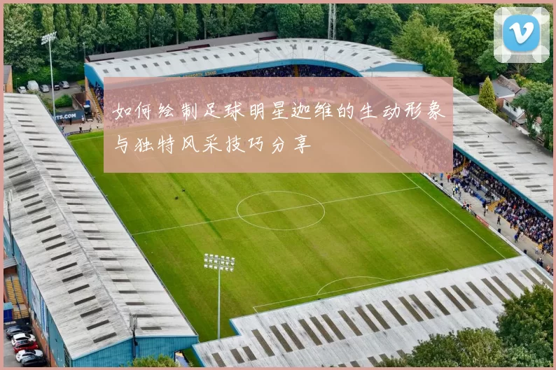 如何绘制足球明星迦维的生动形象与独特风采技巧分享