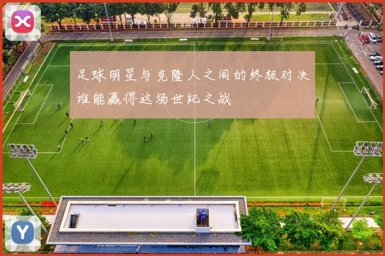足球明星与克隆人之间的终极对决谁能赢得这场世纪之战