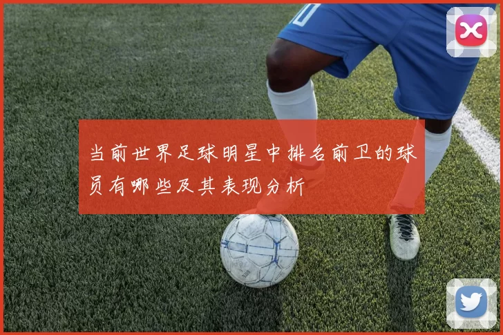 当前世界足球明星中排名前卫的球员有哪些及其表现分析