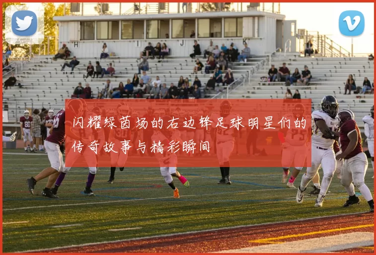 闪耀绿茵场的右边锋足球明星们的传奇故事与精彩瞬间