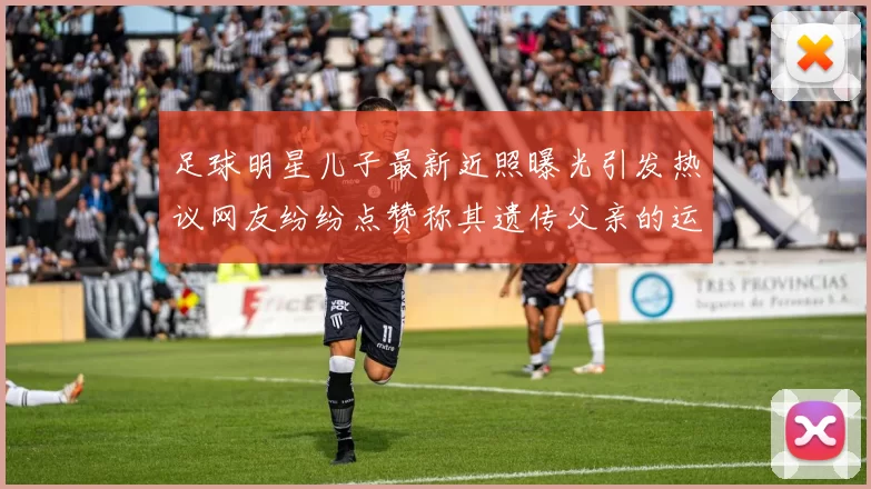 足球明星儿子最新近照曝光引发热议网友纷纷点赞称其遗传父亲的运动天赋