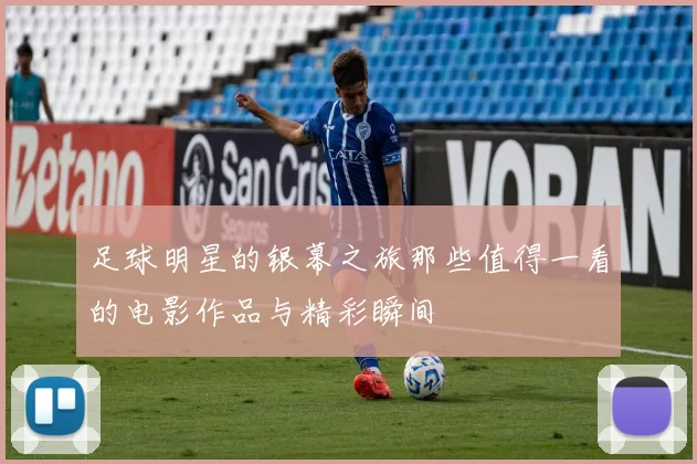 足球明星的银幕之旅那些值得一看的电影作品与精彩瞬间