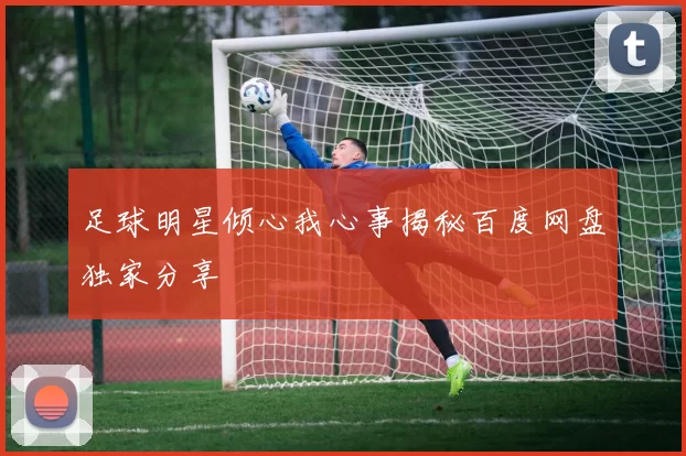 足球明星倾心我心事揭秘百度网盘独家分享