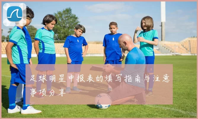 足球明星申报表的填写指南与注意事项分享
