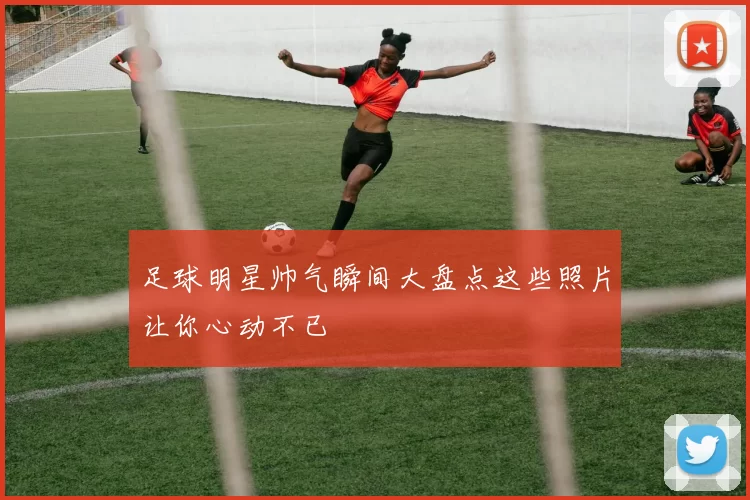 足球明星帅气瞬间大盘点这些照片让你心动不已