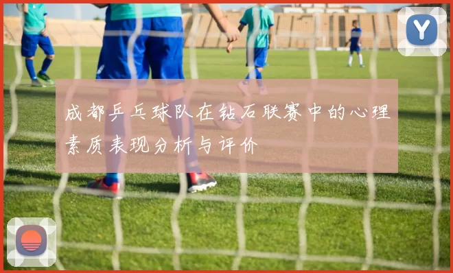 成都乒乓球队在钻石联赛中的心理素质表现分析与评价