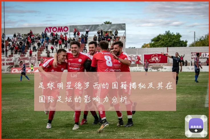 足球明星德罗西的国籍揭秘及其在国际足坛的影响力分析