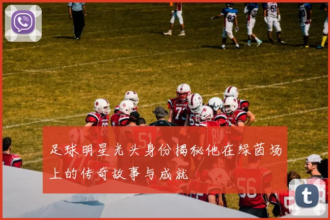 足球明星光头身份揭秘他在绿茵场上的传奇故事与成就