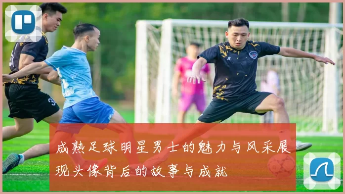 成熟足球明星男士的魅力与风采展现头像背后的故事与成就