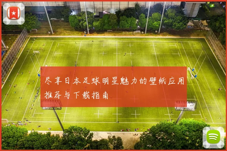 尽享日本足球明星魅力的壁纸应用推荐与下载指南