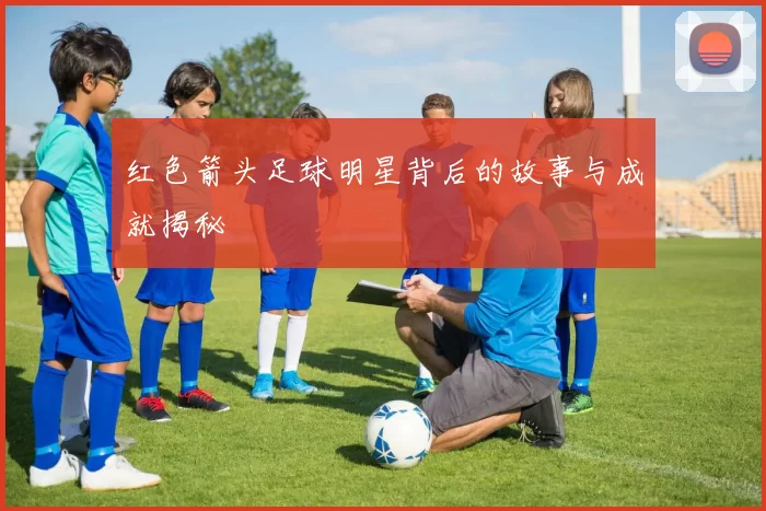 红色箭头足球明星背后的故事与成就揭秘