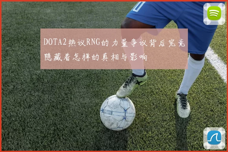 DOTA2热议RNG的力量争议背后究竟隐藏着怎样的真相与影响