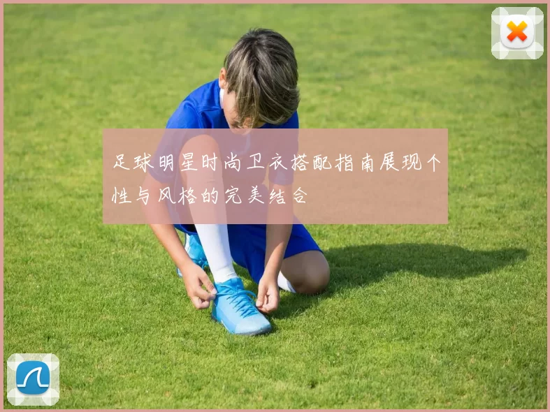 足球明星时尚卫衣搭配指南展现个性与风格的完美结合