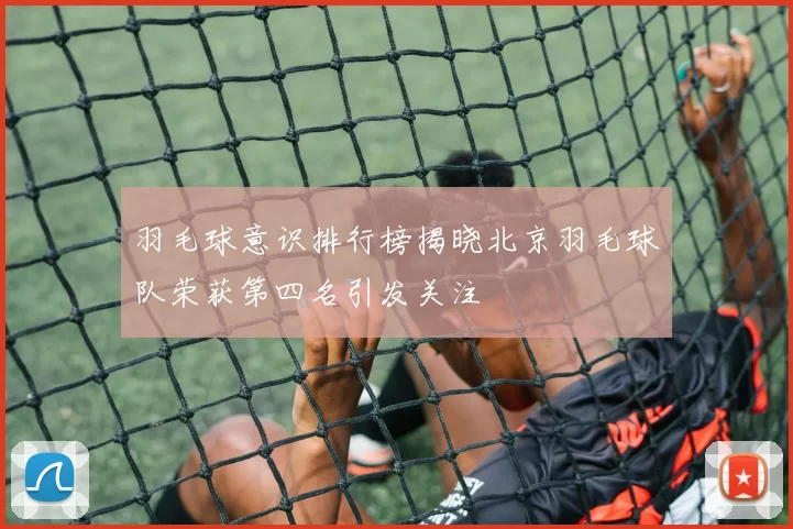羽毛球意识排行榜揭晓北京羽毛球队荣获第四名引发关注