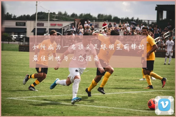 如何成为一名顶尖足球明星前锋的最佳训练与心态指南